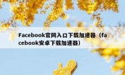 Facebook官网入口下载加速器（facebook安卓下载加速器）