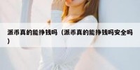 派币真的能挣钱吗（派币真的能挣钱吗安全吗）