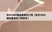 快手3000播放量算热门吗（快手3000播放量算热门吗知乎）