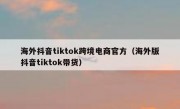 海外抖音tiktok跨境电商官方（海外版抖音tiktok带货）
