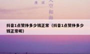 抖音1点赞挣多少钱正常（抖音1点赞挣多少钱正常呢）