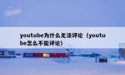 youtube为什么无法评论（youtube怎么不能评论）