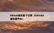 tiktok播放量个位数（tiktok0播放量咋办）