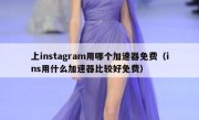 上instagram用哪个加速器免费（ins用什么加速器比较好免费）