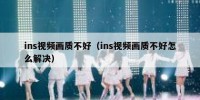 ins视频画质不好（ins视频画质不好怎么解决）