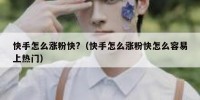 快手怎么涨粉快?（快手怎么涨粉快怎么容易上热门）