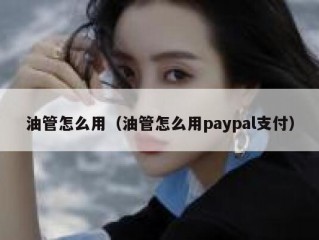 油管怎么用（油管怎么用paypal支付）