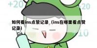 如何看ins点赞记录（ins在哪里看点赞记录）