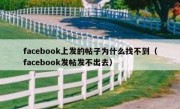 facebook上发的帖子为什么找不到（facebook发帖发不出去）