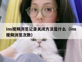 ins视频浏览记录关闭方法是什么（ins视频浏览次数）