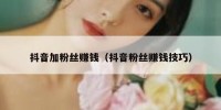 抖音加粉丝赚钱（抖音粉丝赚钱技巧）