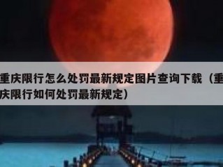 重庆限行怎么处罚最新规定图片查询下载（重庆限行如何处罚最新规定）
