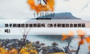 快手刷播放会被屏蔽吗（快手刷播放会被屏蔽吗）
