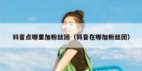 抖音点哪里加粉丝团（抖音在哪加粉丝团）