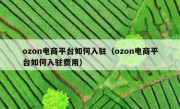 ozon电商平台如何入驻（ozon电商平台如何入驻费用）