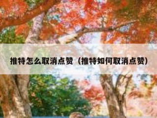 推特怎么取消点赞（推特如何取消点赞）