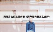 海外高性价比服务器（海外服务器怎么选好）