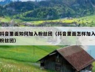 抖音里面如何加入粉丝团（抖音里面怎样加入粉丝团）