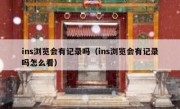 ins浏览会有记录吗（ins浏览会有记录吗怎么看）