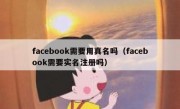 facebook需要用真名吗（facebook需要实名注册吗）