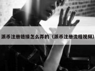 派币注册链接怎么弄的（派币注册流程视频）