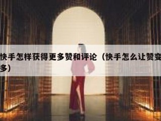 快手怎样获得更多赞和评论（快手怎么让赞变多）