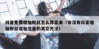 抖音免费增加粉丝怎么弄出来（有没有抖音增加粉丝增加流量的其它方法）