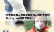 ins视频观看人数是次数还是人数的意思啊（instagram视频观看量）