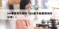 ins看得见访客吗（ins能不能看到访问记录）