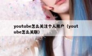 youtube怎么关注个人用户（youtube怎么关联）
