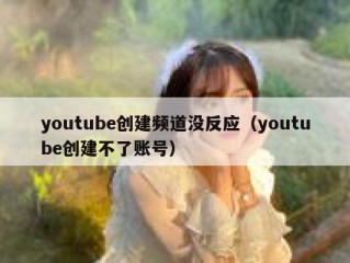 youtube创建频道没反应（youtube创建不了账号）