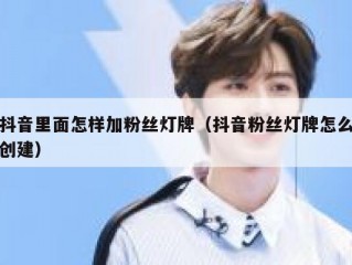 抖音里面怎样加粉丝灯牌（抖音粉丝灯牌怎么创建）