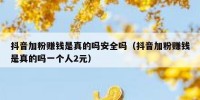 抖音加粉赚钱是真的吗安全吗（抖音加粉赚钱是真的吗一个人2元）