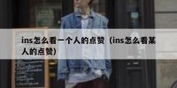 ins怎么看一个人的点赞（ins怎么看某人的点赞）