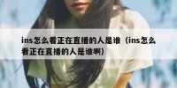 ins怎么看正在直播的人是谁（ins怎么看正在直播的人是谁啊）