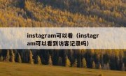 instagram可以看（instagram可以看到访客记录吗）