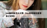 ins播放量怎么计数（ins视频播放量算自己的吗）
