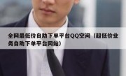 全网最低价自助下单平台QQ空间（超低价业务自助下单平台网站）