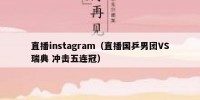 直播instagram（直播国乒男团VS瑞典 冲击五连冠）