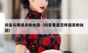 抖音从哪退出粉丝团（抖音里面怎样退出粉丝团）