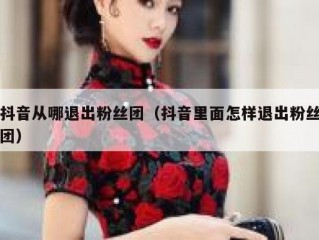 抖音从哪退出粉丝团（抖音里面怎样退出粉丝团）