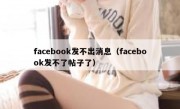 facebook发不出消息（facebook发不了帖子了）