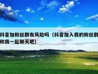 抖音加粉丝群有风险吗（抖音加入我的粉丝群和我一起聊天吧）