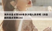 海外抖音点赞500有多少钱人民币呢（抖音国际版点赞数1m）