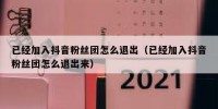 已经加入抖音粉丝团怎么退出（已经加入抖音粉丝团怎么退出来）