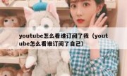 youtube怎么看谁订阅了我（youtube怎么看谁订阅了自己）