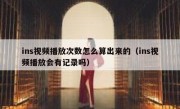 ins视频播放次数怎么算出来的（ins视频播放会有记录吗）