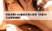 抖音点赞1.8w是多少钱人民币（抖音14万点赞有钱吗）