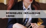 海外服务器ip地址（海外vps独立ip独立服务器）