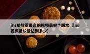 ins播放量最高的视频是哪个版本（ins视频播放量达到多少）